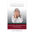 Overcoming Loneliness, Abandonment & Depression: A Caregiver's Guide