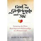 God, My Girlfriends & Me: Nurturing The Three Most Important Relationships In A Woman's Life