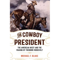 The Cowboy President: The American West and the Making of Theodore Roosevelt