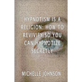 Hypnotism Is A Religion: How To Revivify So You Can Hypnotize Secretly