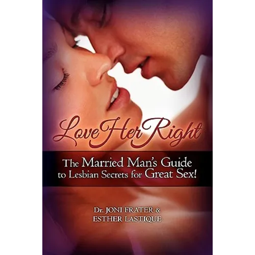 Love Her Right: The Married Man's Guide to Lesbian Secrets for Great Sex!