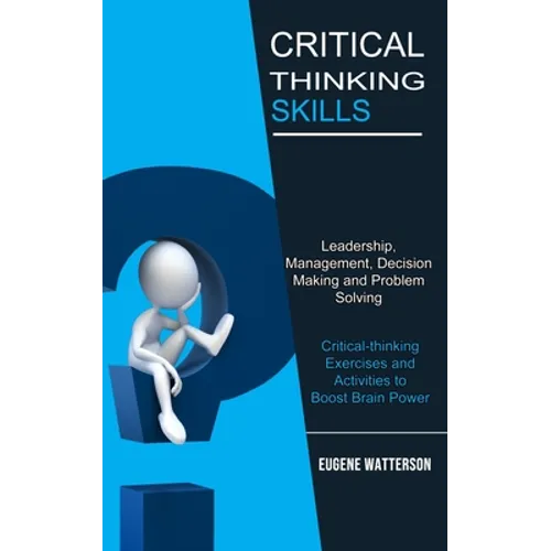 Critical Thinking Skills: Leadership, Management, Decision Making and Problem Solving (Critical-thinking Exercises and Activities to Boost Brain Power
