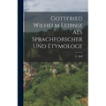 Gottfried Wilhelm Leibniz als Sprachforscher und Etymologe