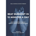 Beat Burnout In 15 Minutes a Day: How to Prioritize Yourself Without Losing What Matters Most