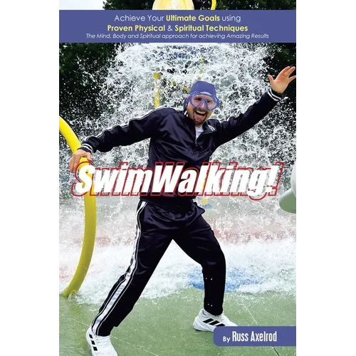 SwimWalking!: Achieve Your Ultimate Goals using Proven Physical & Spiritual Techniques