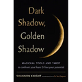 Dark Shadow, Golden Shadow: Magickal Tools and Tarot to Confront Your Fears and Free Your Potential