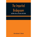 The Imported Bridegroom; And Other Stories of the New York Ghetto