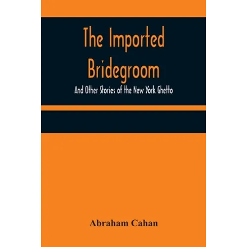 The Imported Bridegroom; And Other Stories of the New York Ghetto