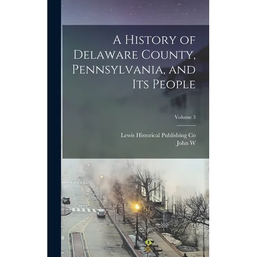 A History of Delaware County, Pennsylvania, and its People; Volume 3