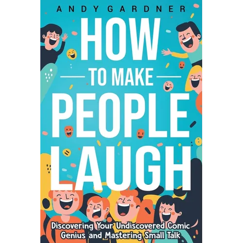 How to Make People Laugh: Discovering Your Undiscovered Comic Genius and Mastering Small Talk