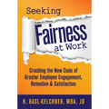 Seeking Fairness at Work: Cracking the New Code of Greater Employee Engagement, Retention & Satisfaction