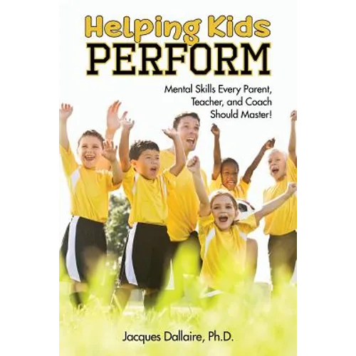 Helping Kids Perform: Mental Skills Every Parent, Teacher, and Coach Should Master!