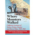 Where Monsters Walked: California Locations of Science Fiction, Fantasy and Horror Films, 1925-1965
