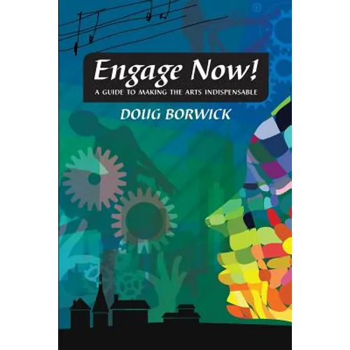 Engage Now!: A Guide to Making the Arts Indispensable