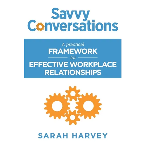 Savvy Conversations: A practical framework for effective workplace relationships