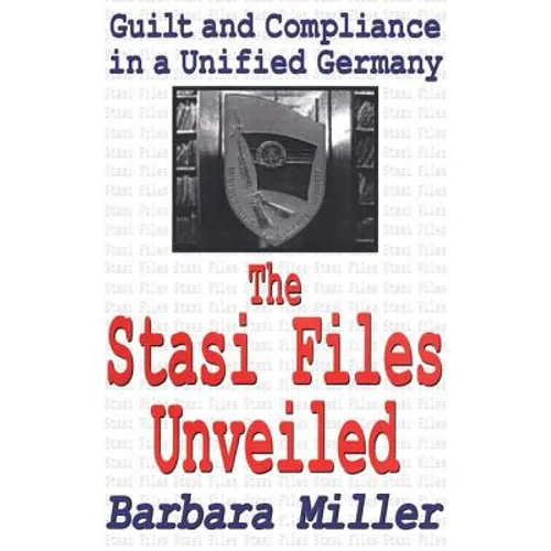 The Stasi Files Unveiled: Guilt and Compliance in a Unified Germany