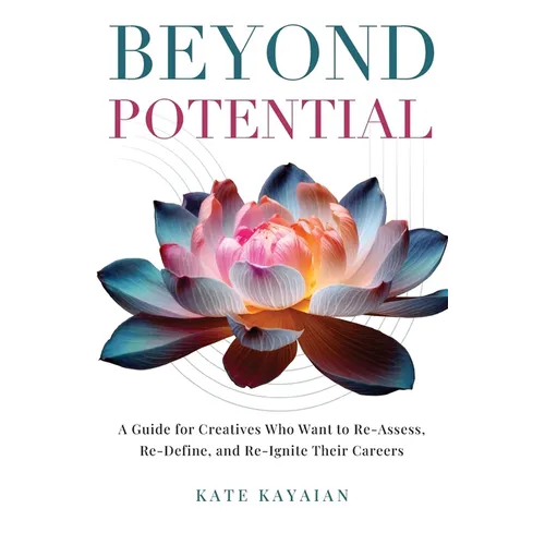 Beyond Potential: A Guide for Creatives Who Want to Re-Assess, Re-Define, and Re-Ignite Their Careers