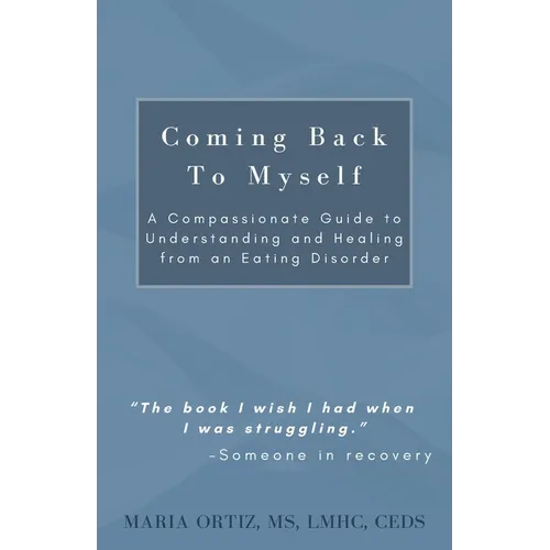 Coming Back To Myself: A Compassionate Guide To Understanding and Healing From an Eating Disorder