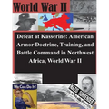 Defeat at Kasserine: American Armor Doctrine, Training, and Battle Command in Northwest Africa, World War II