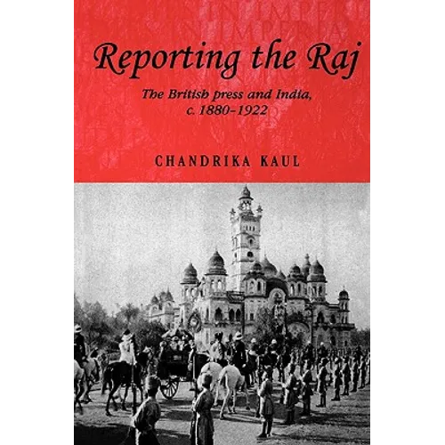 Reporting the Raj: The British Press and India, C.1880-1922