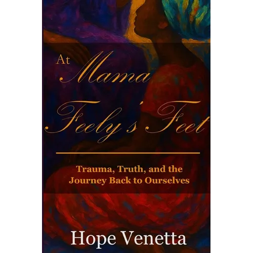 At Mama Feely's Feet: Trauma, Truth, and the Journey Back to Ourselves