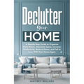 Declutter Your Home: A Step-By-Step Guide to Organize Every Room, Maximize Space, Increase Productivity, Reduce Stress, and Fall In Love With Your Hom