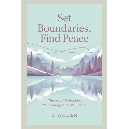 Set Boundaries, Find Peace: The Art of Protecting Your Energy and Well-Being