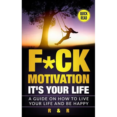 Motivation: F*ck Motivation: It's your Life. A Guide on How to Live your Life and Be Happy