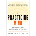 The Practicing Mind: Developing Focus and Discipline in Your Life -- Master Any Skill or Challenge by Learning to Love the Process