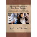 Healthy Homemade Dog Food Recipes: The Definitive Guide To All-Natural Meals And Homemade Dog Treats Your Dog Will Love