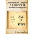 Understand and Complete The 12 Steps of Alcoholics Anonymous: Your Guide to All 12 Steps