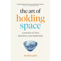The Art of Holding Space: A Practice of Love, Liberation, and Leadership