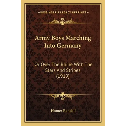 Army Boys Marching Into Germany: Or Over The Rhine With The Stars And Stripes (1919)