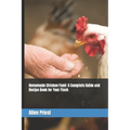 Homemade Chicken Feed: A Complete Guide and Recipe Book for Your Flock