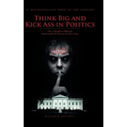Think Big and Kick Ass in Politics: How a Republican Billionaire Masterminded His Way into the White House