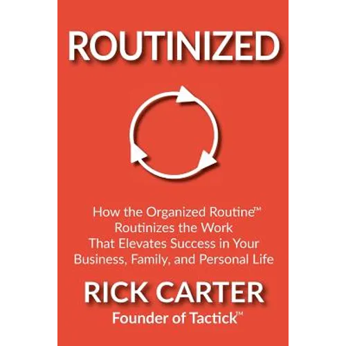 Routinized: How the Organized Routine Routinizes the Work That Elevates Success in Your Business, Family, and Personal Life