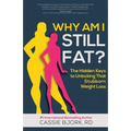 Why Am I Still Fat?: The Hidden Keys to Unlocking That Stubborn Weight Loss