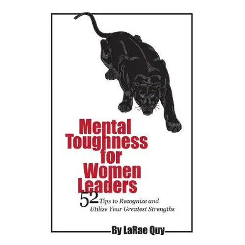 Mental Toughness For Women Leaders: 52 Tips To Recognize and Utilize Your Greatest Strengths