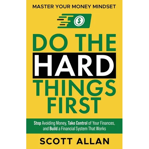 Do the Hard Things First: Stop Avoiding Money, Take Control of Your Finances, and Build a Financial System That Works
