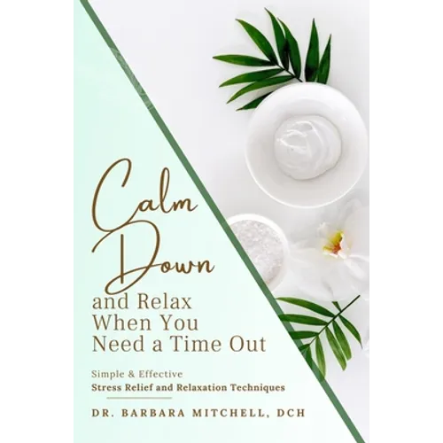 Calm Down and Relax: Simple & Effective Stress Relief & Relaxation Techniques for When You Need Time Out
