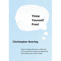 Think Yourself Free!: How to change the way you think and act to overcome anxiety and depression and improve your mental health