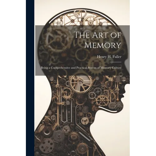 The Art of Memory: Being a Comprehensive and Practical System of Memory Culture
