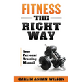 Fitness The Right Way: Your Personal Training Manual
