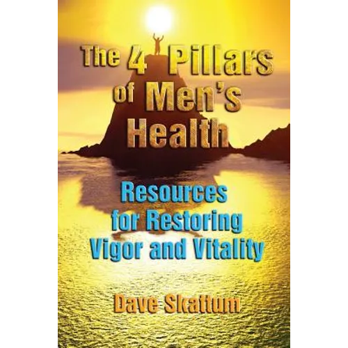 The 4 Pillars of Men's Health: Resources for Restoring Vigor and Vitality
