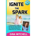 Ignite The Spark: 7 Strategies For Mature Women For Reinventing Your Relationship and Reigniting Your Passion