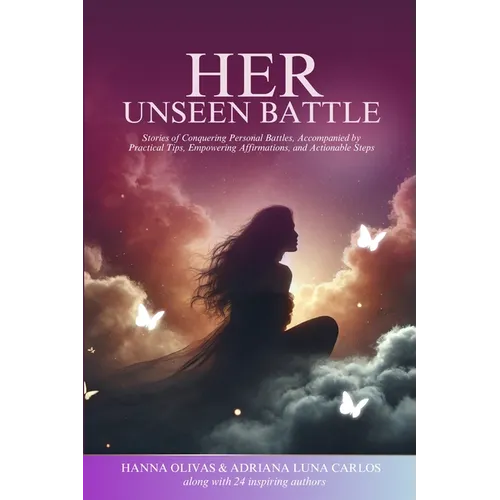 Her Unseen Battle: Stories of Conquering Personal Battles, Accompanied by Practical Tips, Empowering Affirmations, and Actionable Steps