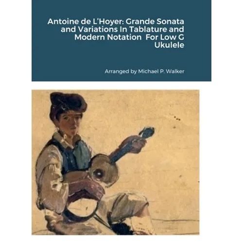 Antoine de L'Hoyer: Grande Sonata and Variations In Tablature and Modern Notation For Low G Ukulele
