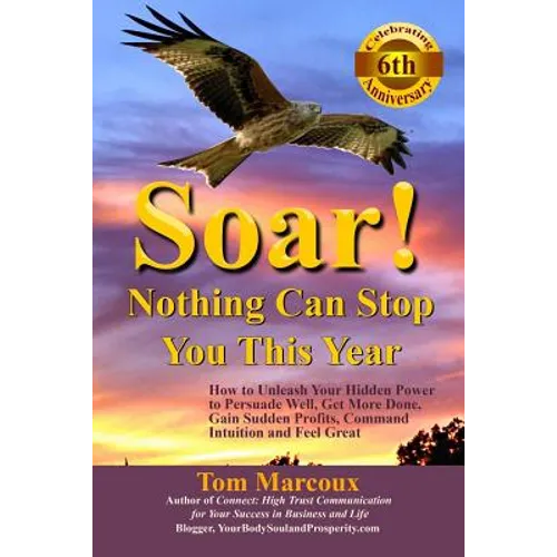 Soar! Nothing Can Stop You This Year: How to Unleash Your Hidden Power to Persuade Well, Get More Done, Gain Sudden Profits, Command Intuition and Fee