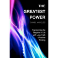 The Greatest Power: Transforming the Negative in Life with Love, Faith and Positive Thinking