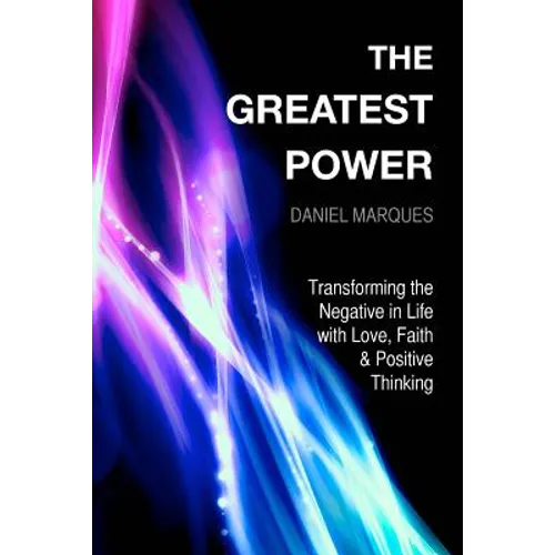 The Greatest Power: Transforming the Negative in Life with Love, Faith and Positive Thinking
